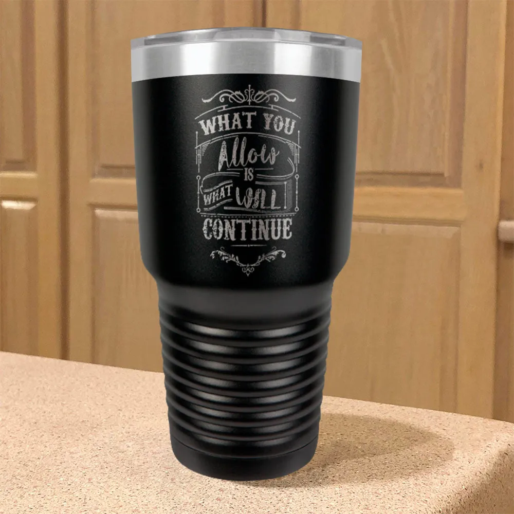 What You Allow Is What Will Continue Stainless Steel Tumbler