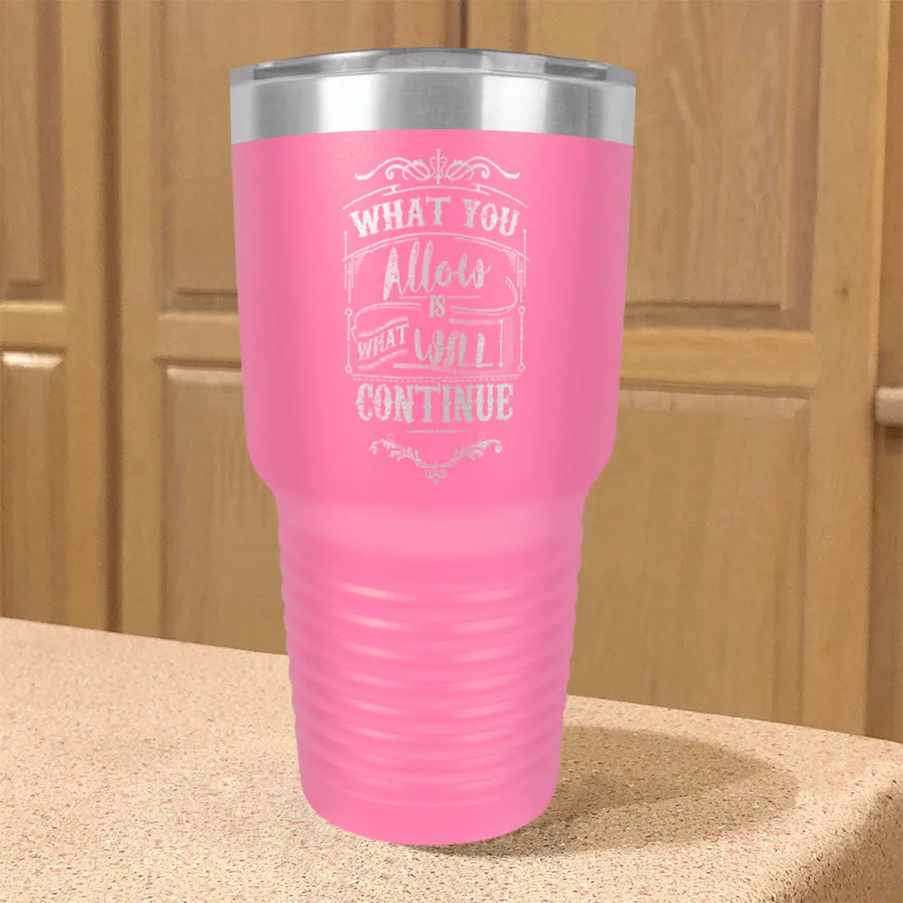 What You Allow Is What Will Continue Stainless Steel Tumbler