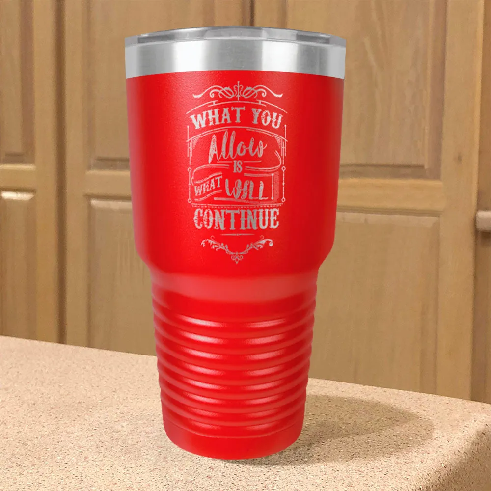 What You Allow Is What Will Continue Stainless Steel Tumbler